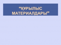ҚҰРЫЛЫС МАТЕРИАЛДАРЫ ”