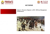 Тема 4. Россия и Европа в XVI –XVII вв. Воцарение Романовых.
ИСТОРИЯ