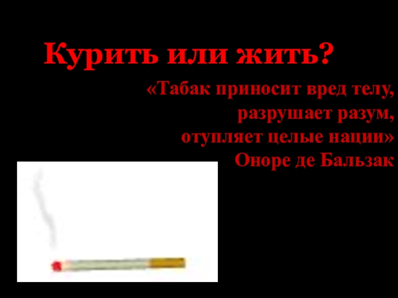 Курить или жить?
Табак приносит вред телу, разрушает разум,
отупляет целые