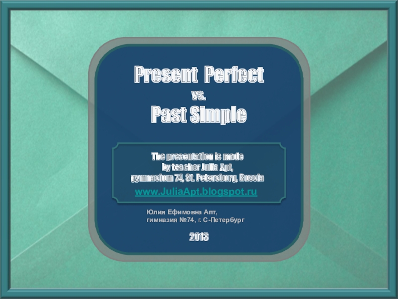 Презентация Present Perfect
vs.
Past Simple
The presentation is made
by teacher Julia