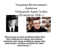 Уладзімір Вячаслававіч Адамчык Псеўданім : Адам Глобус (29 верасня 1958 г.)