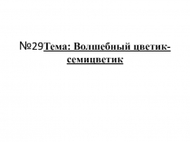 29 Тема : Волшебный цветик- семицветик