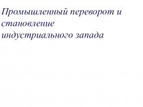Промышленный переворот и становление индустриального запада