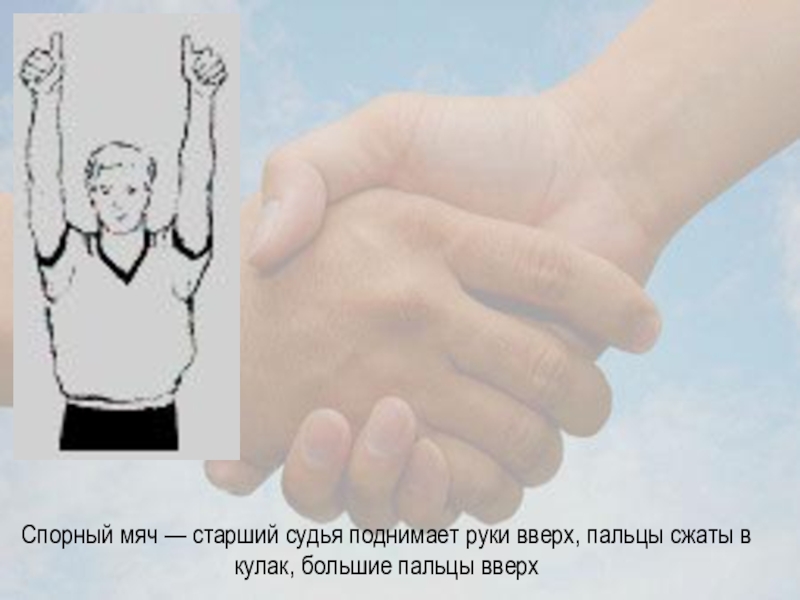 Спорный мяч — старший судья поднимает руки вверх, пальцы сжаты в кулак, большие пальцы вверх
