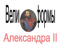 Великие реформы
Александра II