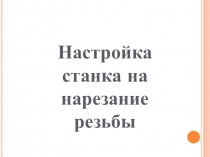 Настройка станка на нарезание резьбы