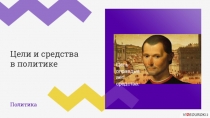 Политика
Цели и средства
в политике
Цель оправдывает средства