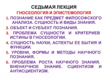 СЕДЬМАЯ ЛЕКЦИЯ
ГНОСЕОЛОГИЯ И ЭПИСТЕМОЛОГИЯ
1. ПОЗНАНИЕ КАК ПРЕДМЕТ ФИЛОСОФСКОГО