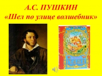 А.С. ПУШКИН Шел по улице волшебник