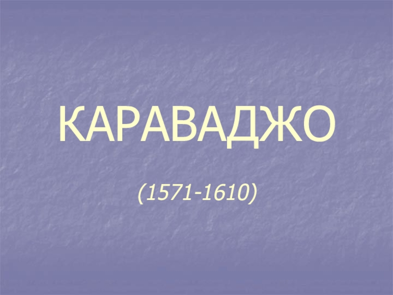 Презентация КАРАВАДЖО (1571-1610)