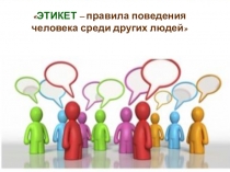 ЭТИКЕТ – правила поведения человека среди других людей