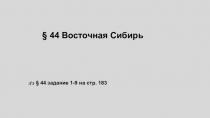 44 Восточная Сибирь
д\з § 44 задание 1-9 на стр. 183