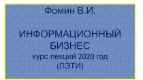 Фомин В.И.
ИНФОРМАЦИОННЫЙ БИЗНЕС
курс лекций 2020 год
( ЛЭТИ )
Тема 8