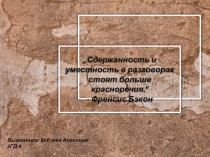 Сдержанность и уместность в разговорах стоят больше красноречия.“ - Френсис