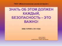 ЗНАТЬ ОБ ЭТОМ ДОЛЖЕН КАЖДЫЙ, БЕЗОПАСНОСТЬ – ЭТО ВАЖНО! Викторина по ОБЖ