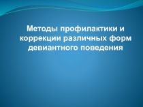 Методы профилактики и коррекции различных форм девиантного поведения
