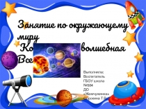 Занятие по окружающему миру
Космос – это волшебн ая