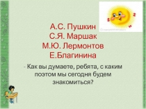 А.С. Пушкин С.Я. Маршак М.Ю. Лермонтов Е.Благинина