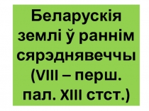 Беларускія землі ў раннім сярэднявеччы ( VIII – перш. пал. XIII стст.)