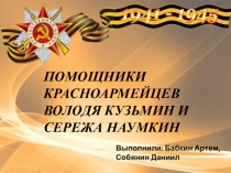 ПОМОЩНИКИ КРАСНОАРМЕЙЦЕВ ВОЛОДЯ КУЗЬМИН И СЕРЕЖА НАУМКИН
Выполнили: Бабкин