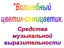 Волшебный
цветик-семицветик.
Средства
музыкальной
выразительности