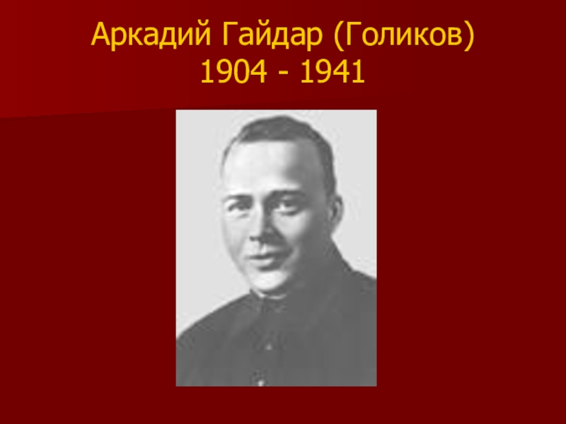 Аркадий Гайдар (Голиков) 1904 - 1941