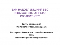 ВАМ НАДОЕЛ ЛИШНИЙ ВЕС И ВЫ ХОТИТЕ ОТ НЕГО ИЗБАВИТЬСЯ?