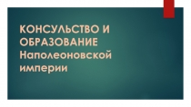 КОНСУЛЬСТВО И ОБРАЗОВАНИЕ Наполеоновской империи
