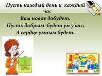 Пусть каждый день и каждый час
Вам новое добудет.
Пусть добрым будет ум у