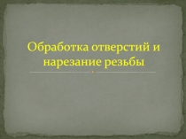 О бработка отверстий и нарезание резьбы