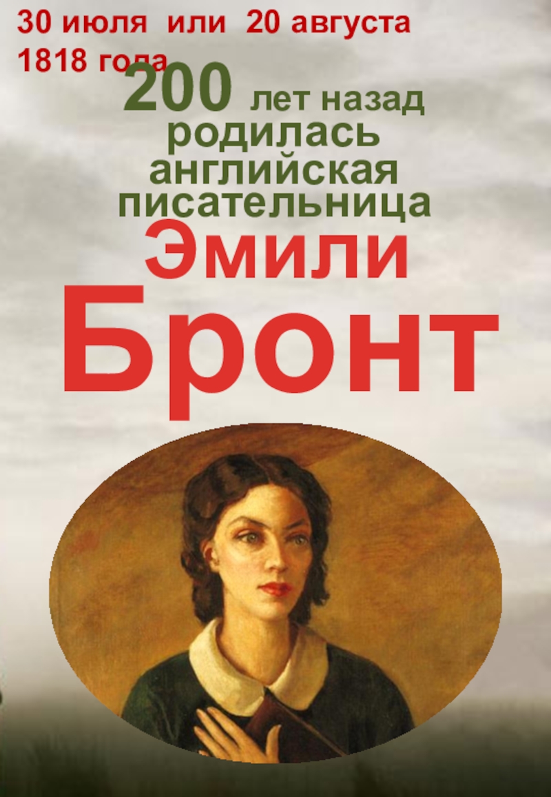 30 июля или 20 августа 1818 года
Эмили
Бронте
200 лет назад
родилась
английская