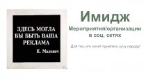 Имидж
Мероприятия/организации в соц. сетях
Для тех, кто хочет  привлечь кучу