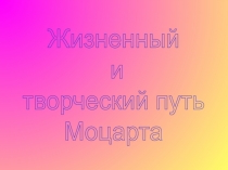 Жизненный
и
творческий путь
Моцарта
