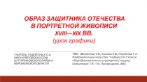 ОБРАЗ ЗАЩИТНИКА ОТЕЧЕСТВА В ПОРТРЕТНОЙ ЖИВОПИСИ XVIII—XIX ВВ. (урок графики)