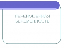 ПЕРЕНОШЕННАЯ БЕРЕМЕННОСТЬ