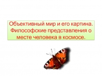 Объективный мир и его картина. Философские представления о месте человека в