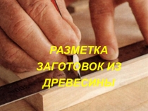 РАЗМЕТКА ЗАГОТОВОК ИЗ ДРЕВЕСИНЫ
