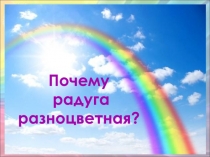 Почему
радуга разноцветная?