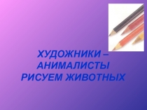 ХУДОЖНИКИ – АНИМАЛИСТЫ РИСУЕМ ЖИВОТНЫХ