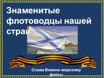 Знаменитые флотоводцы нашей страны
Слава Военно-морскому флот у!