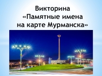 Викторина Памятные имена на карте Мурманска