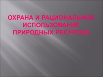 ОХРАНА И РАЦИОНАЛЬНОЕ ИСПОЛЬЗОВАНИЕ ПРИРОДНЫХ РЕСУРСОВ