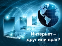Интернет – друг или враг?