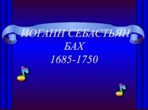 ИОГАНН СЕБАСТЬЯН БАХ 1685-1750