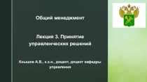 Общий менеджмент
Лекция 3. Принятие управленческих решений
Кнышов А.В., к.э.н.,
