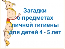 Загадки
о предметах личной гигиены
д ля детей 4 - 5 лет