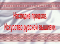 Наследие предков.
Искусство русской вышивки
