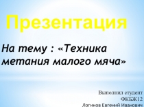 Презентация
На тему : Техника метания малого мяча
Выполнил студент