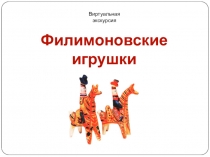 Филимоновские игрушки
Виртуальная экскурсия