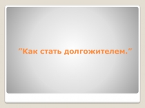 Как стать долгожителем. ”